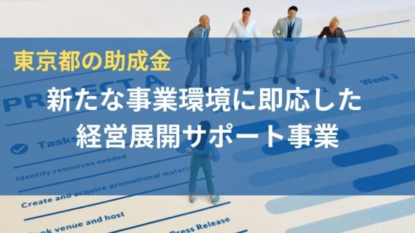 【東京都の補助金】「新たな事業環境に即応した経営展開サポート事業」とは？